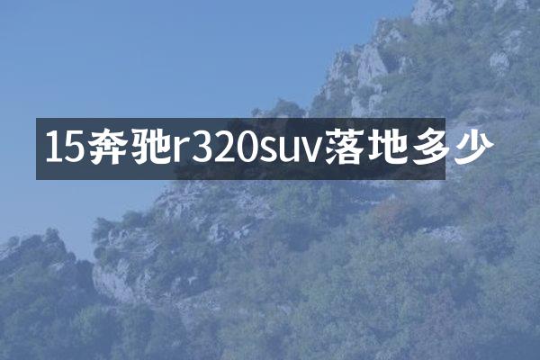 15奔驰r320suv落地多少