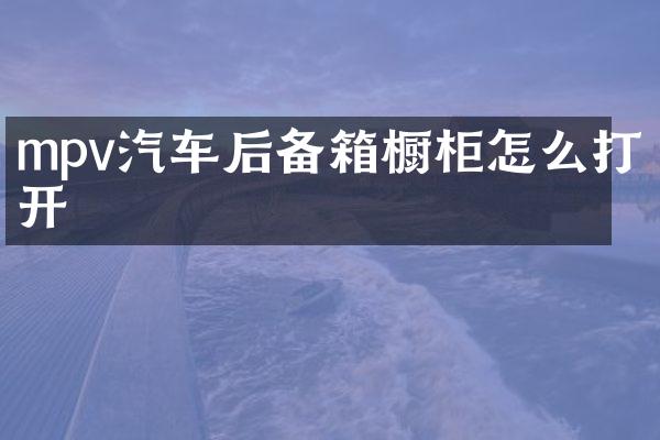 mpv汽车后备箱橱柜怎么打开