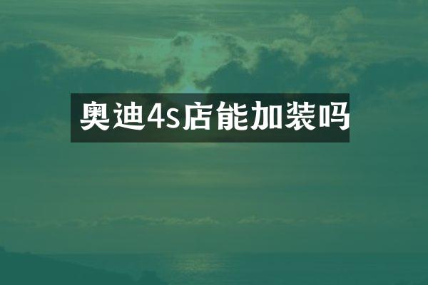 奥迪4s店能加装吗