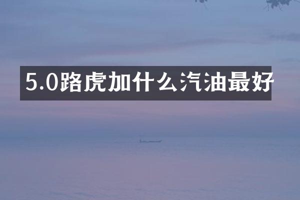 5.0路虎加什么汽油最好