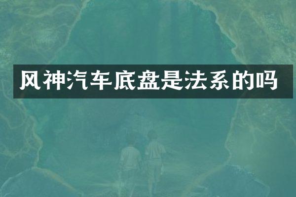 风神汽车底盘是法系的吗