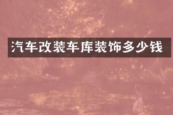 汽车改装车库装饰多少钱