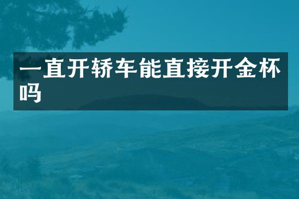一直开轿车能直接开金杯吗