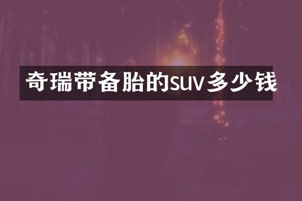 奇瑞带备胎的suv多少钱