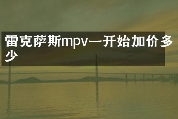 雷克萨斯mpv一开始加价多少
