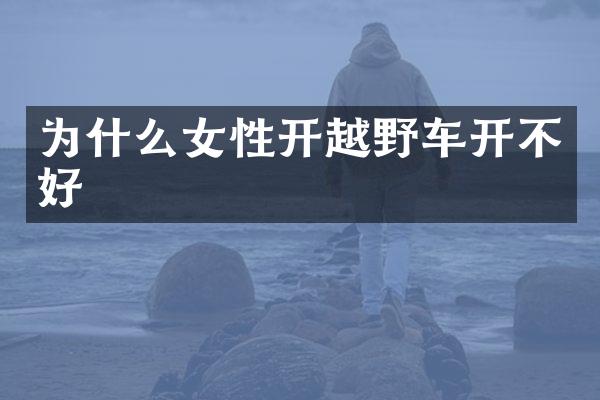 为什么女性开越野车开不好