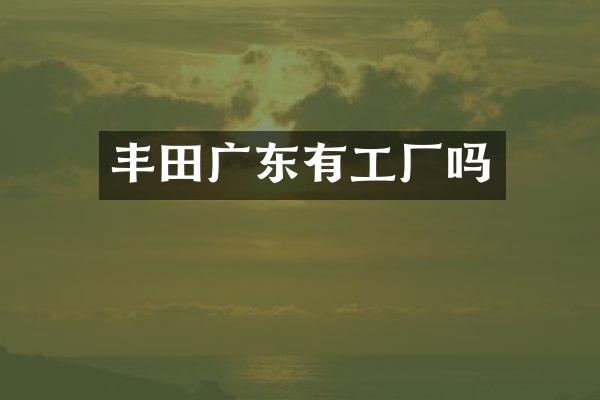丰田广东有工厂吗