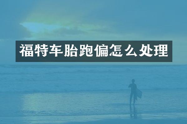 福特车胎跑偏怎么处理