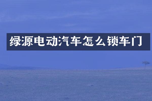 绿源电动汽车怎么锁车门