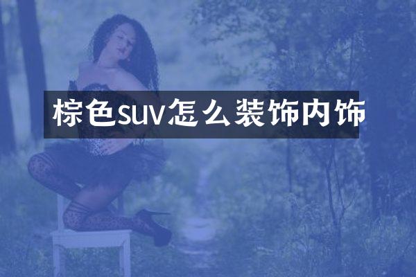 棕色suv怎么装饰内饰