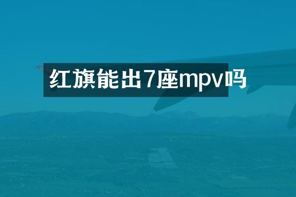 红旗能出7座mpv吗
