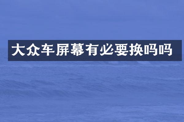 大众车屏幕有必要换吗吗