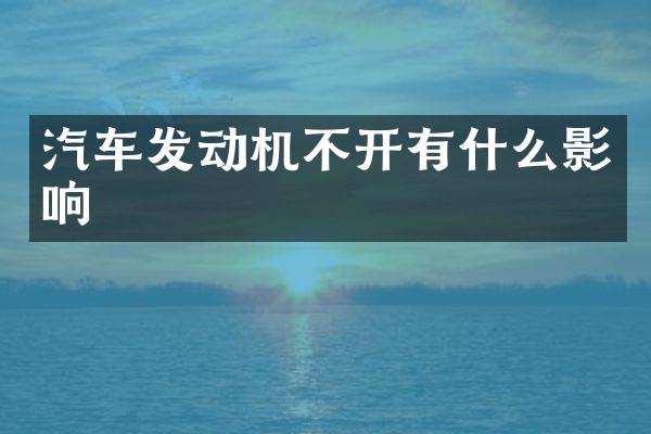 汽车发动机不开有什么影响