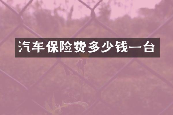 汽车保险费多少钱一台