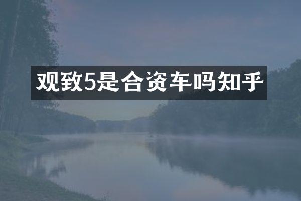 观致5是合资车吗知乎