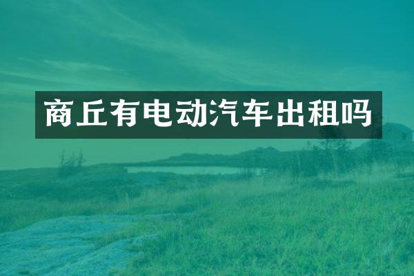 商丘有电动汽车出租吗