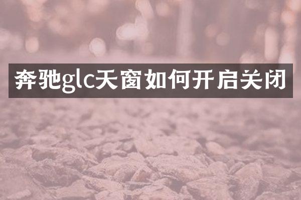 奔驰glc天窗如何开启关闭