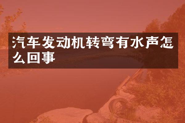 汽车发动机转弯有水声怎么回事