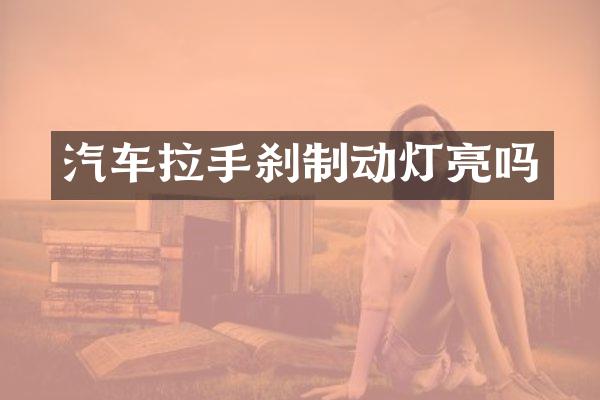 汽车拉手刹制动灯亮吗
