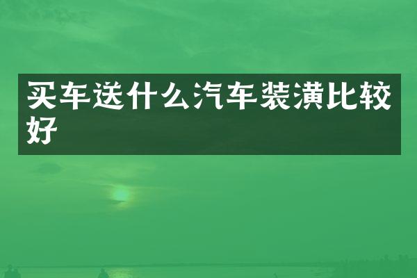 买车送什么汽车装潢比较好