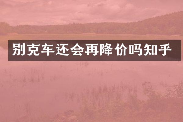 别克车还会再降价吗知乎