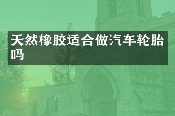 天然橡胶适合做汽车轮胎吗