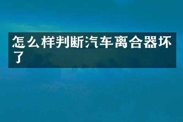 怎么样判断汽车离合器坏了