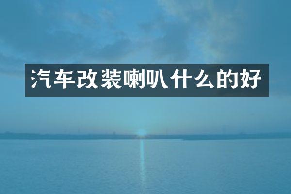 汽车改装喇叭什么的好