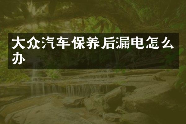 大众汽车保养后漏电怎么办