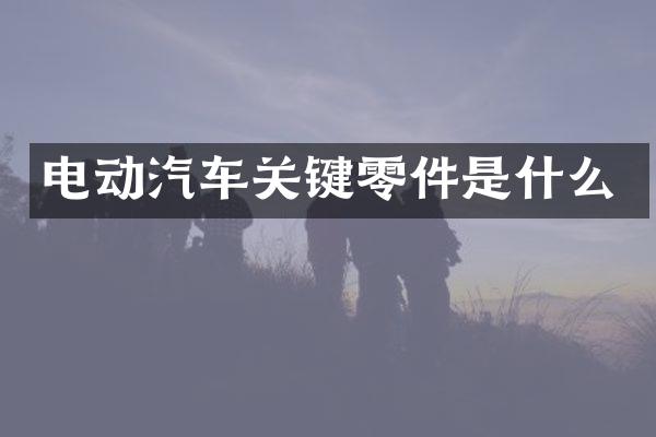 电动汽车关键零件是什么