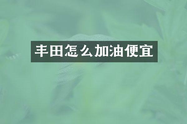 丰田怎么加油便宜