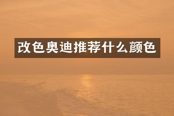改色奥迪推荐什么颜色