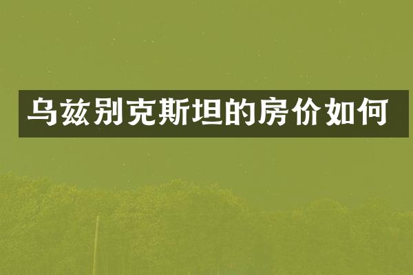 乌兹别克斯坦的房价如何