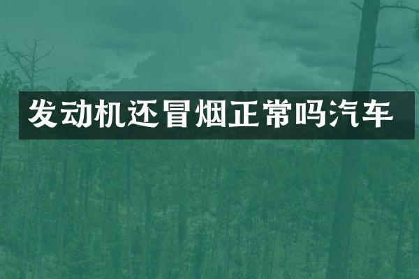 发动机还冒烟正常吗汽车