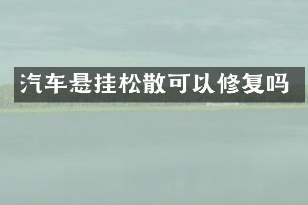 汽车悬挂松散可以修复吗