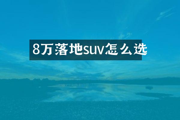 8万落地suv怎么选