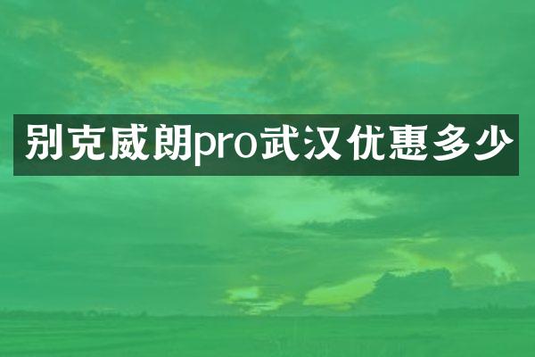 别克威朗pro武汉优惠多少