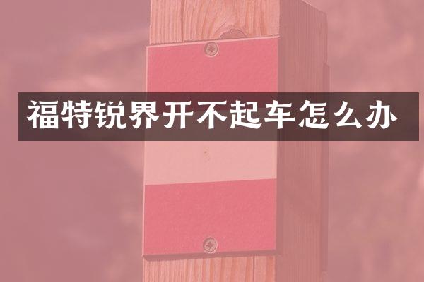 福特锐界开不起车怎么办
