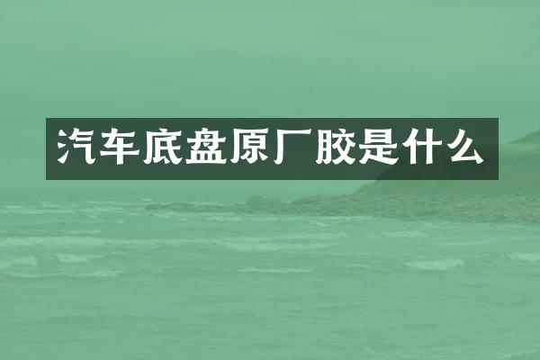 汽车底盘原厂胶是什么