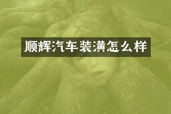 顺辉汽车装潢怎么样