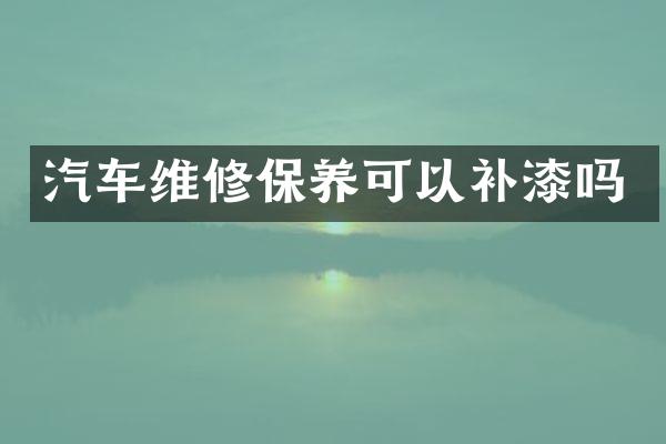 汽车维修保养可以补漆吗