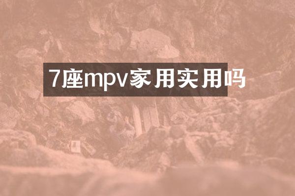 7座mpv家用实用吗