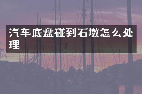 汽车底盘碰到石墩怎么处理