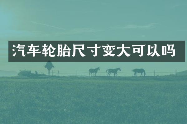 汽车轮胎尺寸变大可以吗