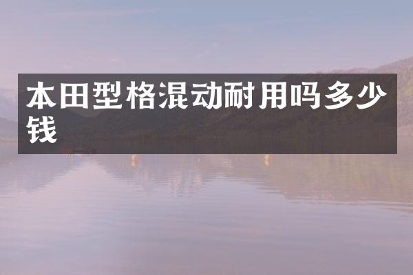 本田型格混动耐用吗多少钱