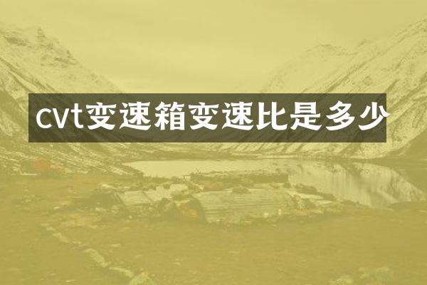 cvt变速箱变速比是多少