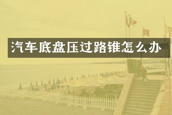 汽车底盘压过路锥怎么办
