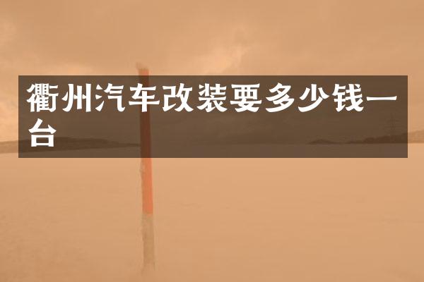 衢州汽车改装要多少钱一台