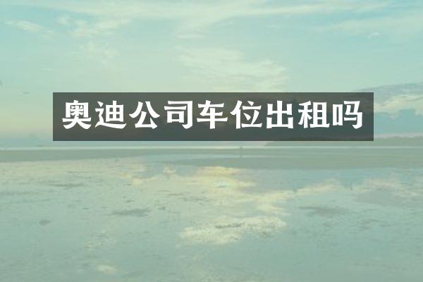 奥迪公司车位出租吗