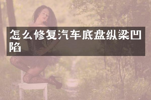 怎么修复汽车底盘纵梁凹陷